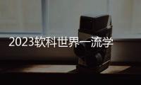 2023软科世界一流学科排名：中国内地收获17个世界第一学科
