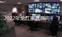 2022年龙江家具展完美落幕，席梦雅床垫感谢您的支持