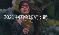 2021中国金球奖�：武磊王霜获男女金球奖