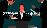 27万余元，广州市校外培训领域首例并处罚金的行政执法