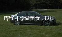 i帮忙｜学做美食�，以技自强！这里有份需求清单待领取