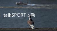 talkSPORT：勒温与纽卡进行了新的谈判 曼联也有意这名前锋