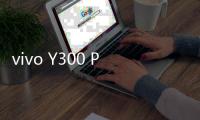 vivo Y300 Pro+月底发布 7300mAh电池再加码