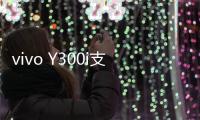 vivo Y300i支持多场景便捷NFC
：可支付宝碰一碰